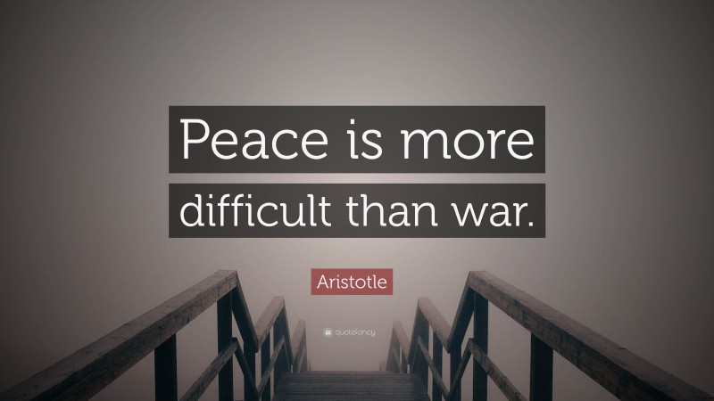 Aristotle Quote: “Peace is more difficult than war.”