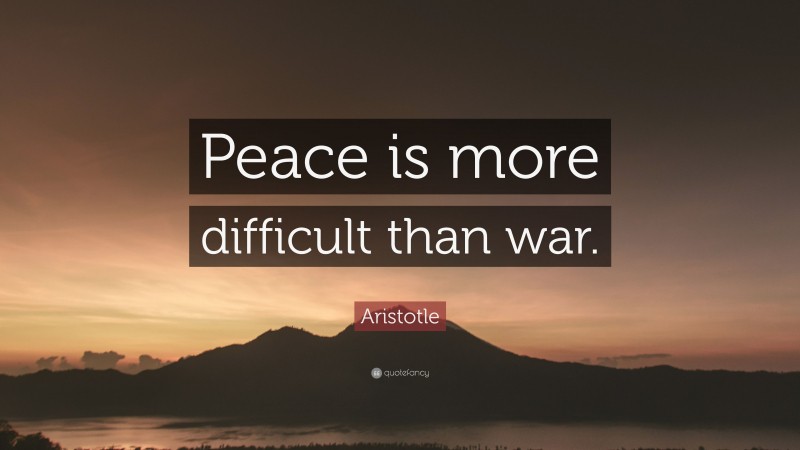 Aristotle Quote: “Peace is more difficult than war.”