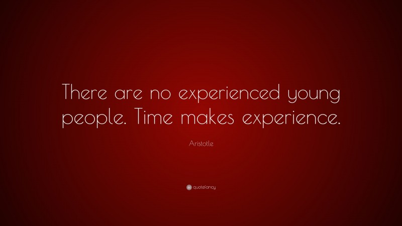 Aristotle Quote: “There are no experienced young people. Time makes experience.”
