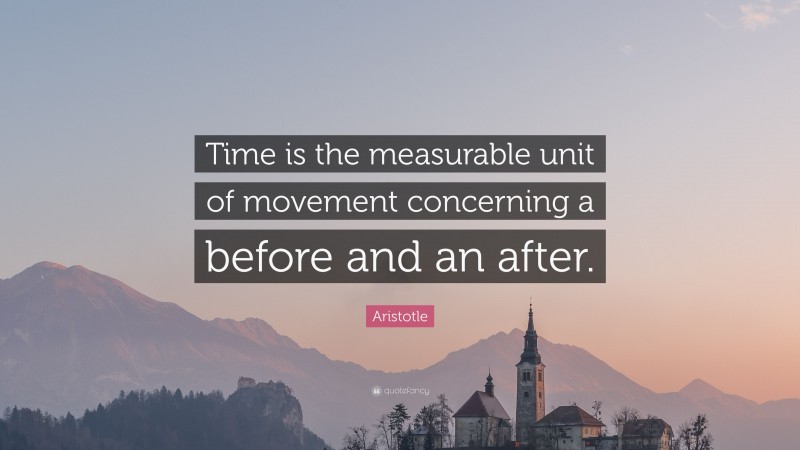 Aristotle Quote: “Time is the measurable unit of movement concerning a before and an after.”