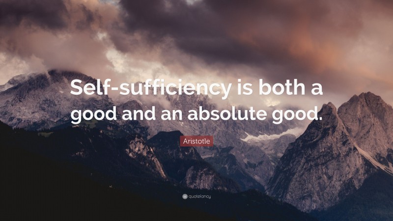Aristotle Quote: “Self-sufficiency is both a good and an absolute good.”