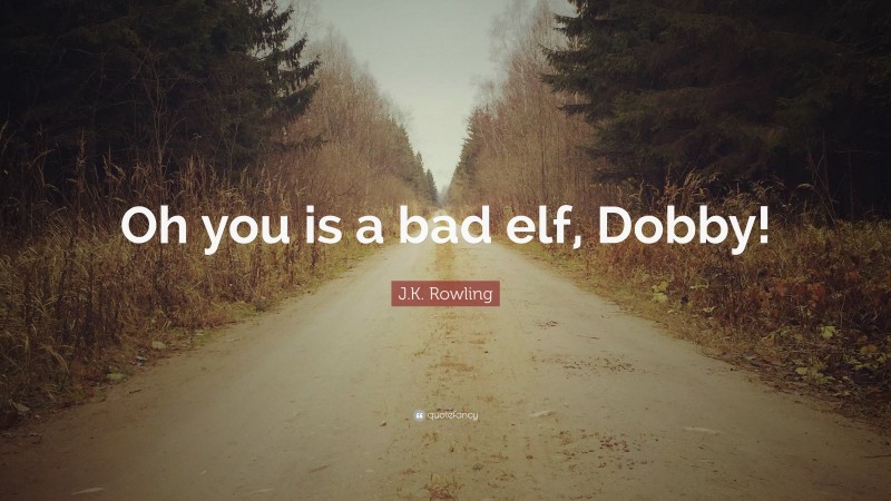 J.K. Rowling Quote: “Oh you is a bad elf, Dobby!”
