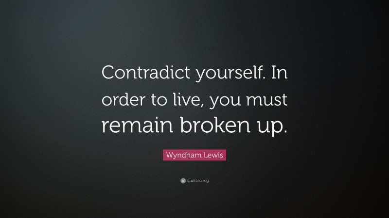 Wyndham Lewis Quote: “Contradict yourself. In order to live, you must remain broken up.”