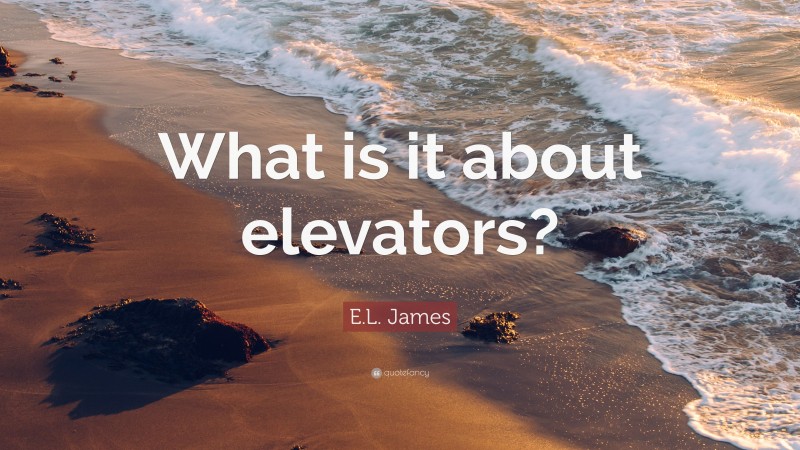 E.L. James Quote: “What is it about elevators?”