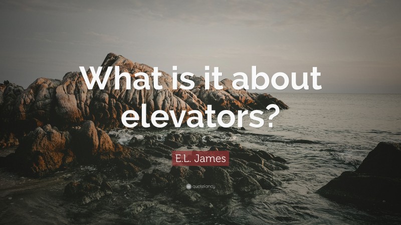 E.L. James Quote: “What is it about elevators?”