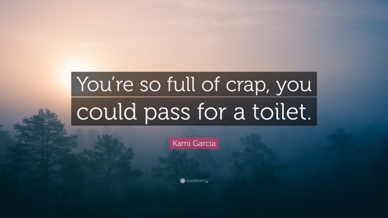 Kami Garcia Quote: “You’re so full of crap, you could pass for a toilet.”