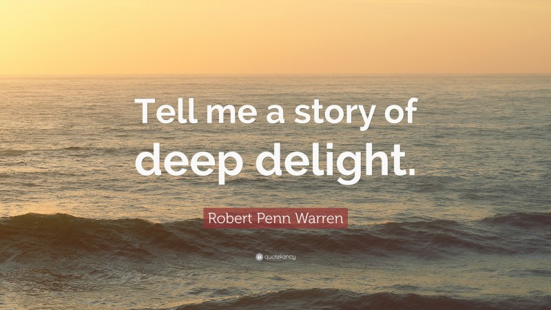 Robert Penn Warren Quote: “Tell me a story of deep delight.”