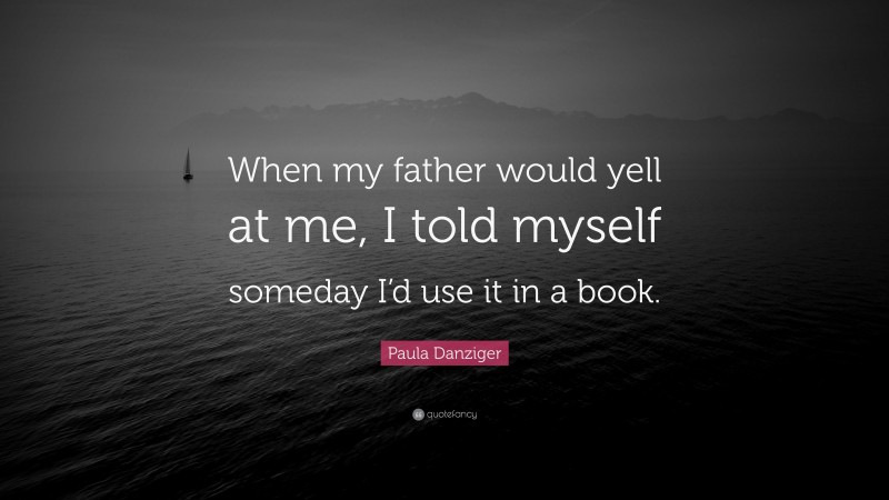 Paula Danziger Quote: “When my father would yell at me, I told myself someday I’d use it in a book.”