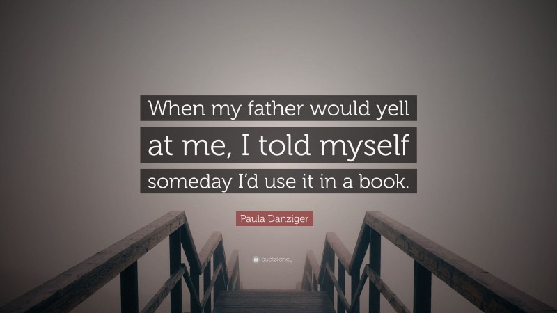 Paula Danziger Quote: “When my father would yell at me, I told myself someday I’d use it in a book.”