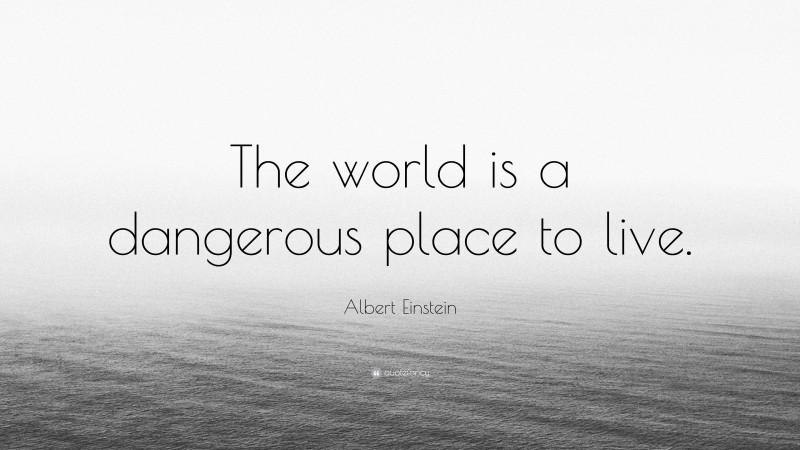 Albert Einstein Quote: “The world is a dangerous place to live.”
