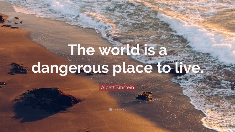 Albert Einstein Quote: “The world is a dangerous place to live.”
