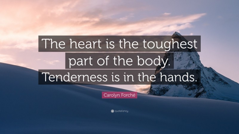 Carolyn Forché Quote: “The heart is the toughest part of the body. Tenderness is in the hands.”