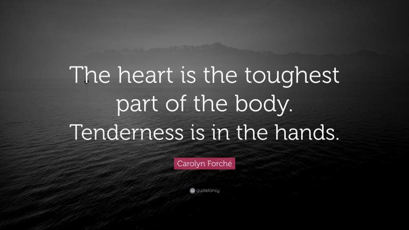 Carolyn Forché Quote: “The heart is the toughest part of the body. Tenderness is in the hands.”