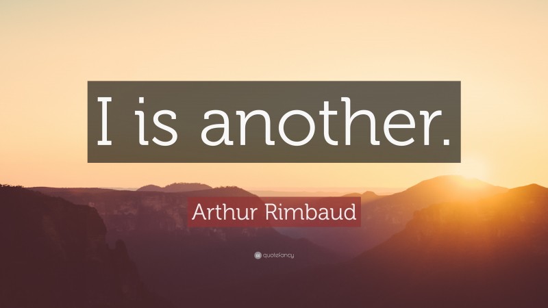 Arthur Rimbaud Quote: “I is another.”