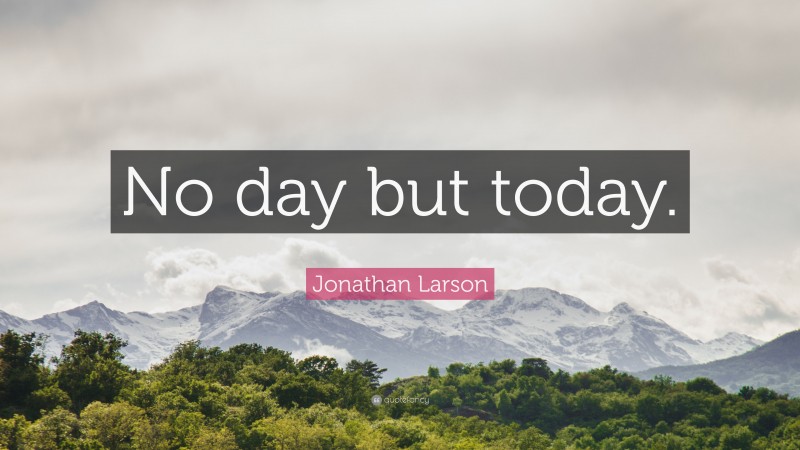 Jonathan Larson Quote: “No day but today.”