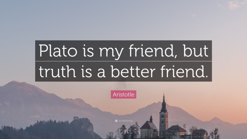 Aristotle Quote: “Plato is my friend, but truth is a better friend.”
