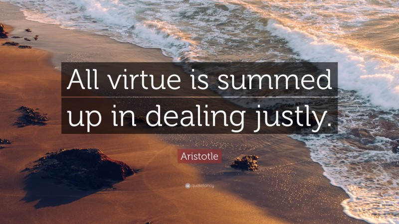 Aristotle Quote: “All virtue is summed up in dealing justly.”