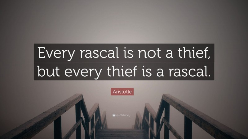 Aristotle Quote: “Every rascal is not a thief, but every thief is a rascal.”