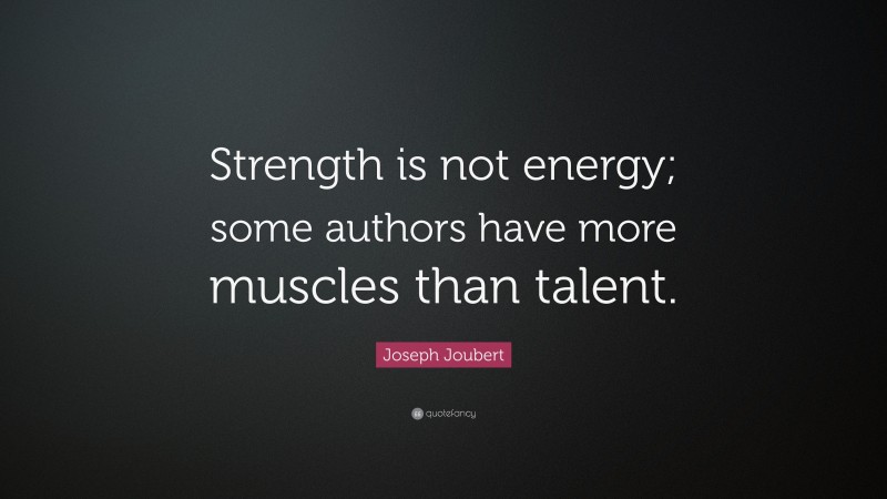 Joseph Joubert Quote: “Strength is not energy; some authors have more muscles than talent.”