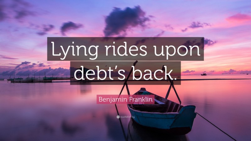 Benjamin Franklin Quote: “Lying rides upon debt’s back.”