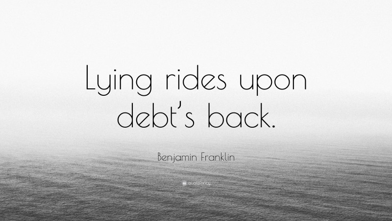 Benjamin Franklin Quote: “Lying rides upon debt’s back.”