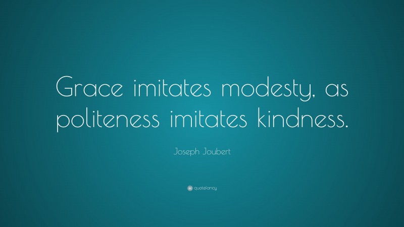 Joseph Joubert Quote: “Grace imitates modesty, as politeness imitates kindness.”