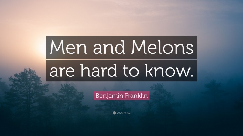 Benjamin Franklin Quote: “Men and Melons are hard to know.”