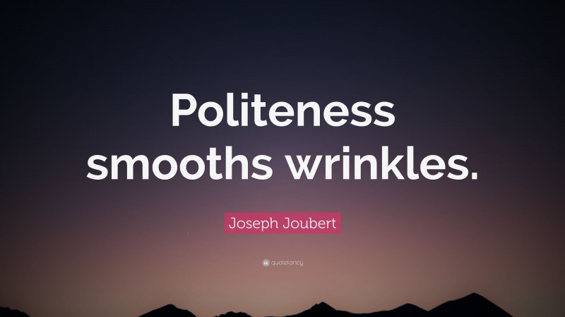 Joseph Joubert Quote: “Politeness smooths wrinkles.”