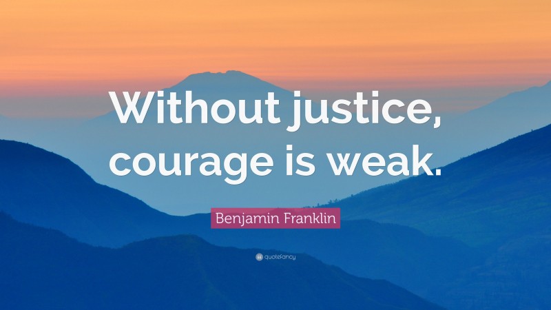 Benjamin Franklin Quote: “Without justice, courage is weak.”