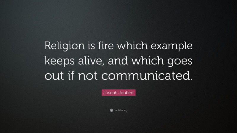 Joseph Joubert Quote: “Religion is fire which example keeps alive, and which goes out if not communicated.”