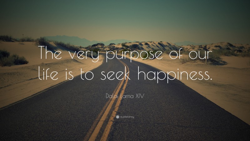 Dalai Lama XIV Quote: “The very purpose of our life is to seek happiness.”