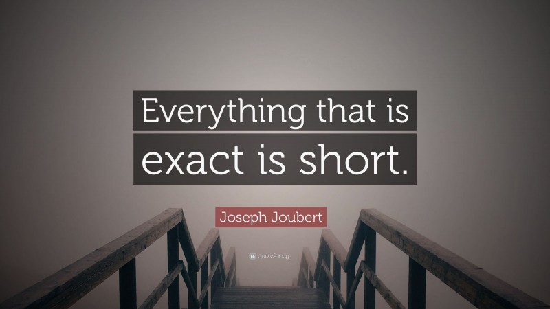 Joseph Joubert Quote: “Everything that is exact is short.”