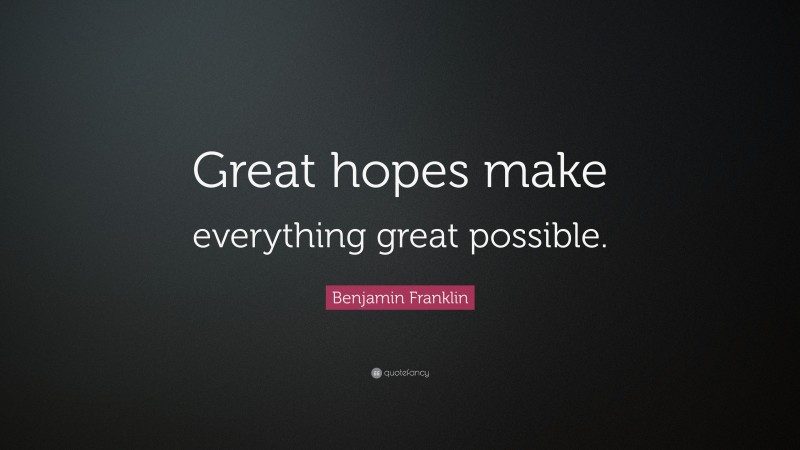 Benjamin Franklin Quote: “Great hopes make everything great possible.”