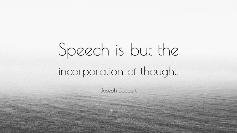 Joseph Joubert Quote: “Speech is but the incorporation of thought.”