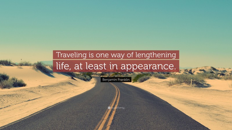 Benjamin Franklin Quote: “Traveling is one way of lengthening life, at least in appearance.”