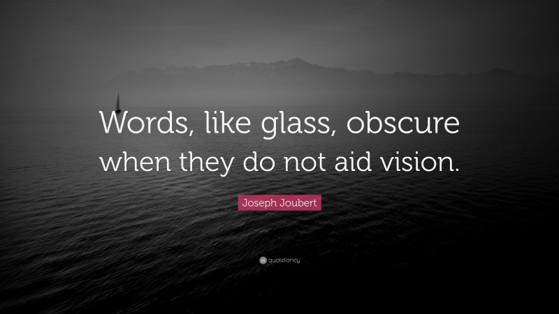 Joseph Joubert Quote: “Words, like glass, obscure when they do not aid vision.”