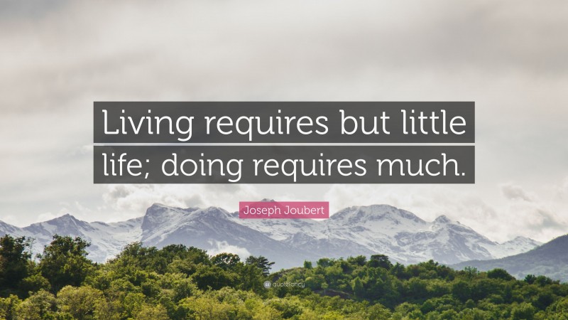 Joseph Joubert Quote: “Living requires but little life; doing requires much.”