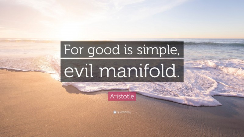 Aristotle Quote: “For good is simple, evil manifold.”