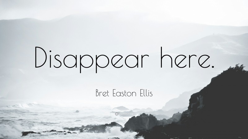 Bret Easton Ellis Quote: “Disappear here.”