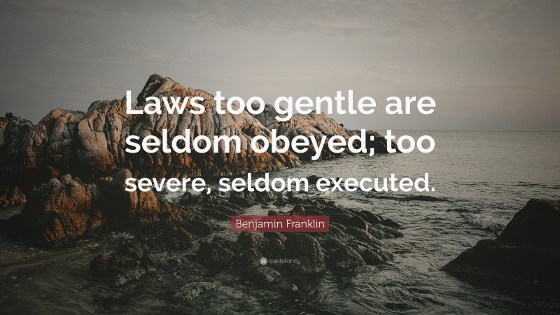 Benjamin Franklin Quote: “Laws too gentle are seldom obeyed; too severe, seldom executed.”