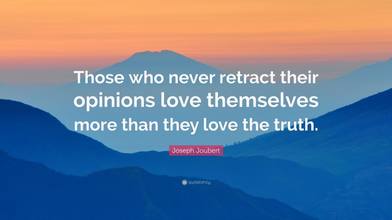 Joseph Joubert Quote: “Those who never retract their opinions love themselves more than they love the truth.”