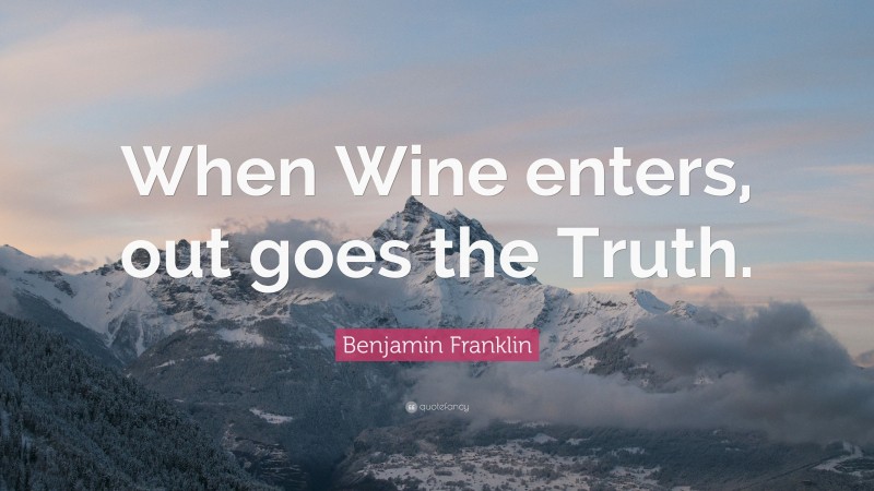 Benjamin Franklin Quote: “When Wine enters, out goes the Truth.”