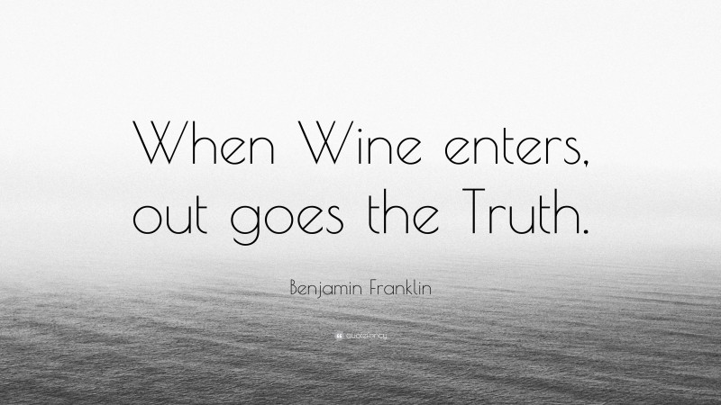 Benjamin Franklin Quote: “When Wine enters, out goes the Truth.”
