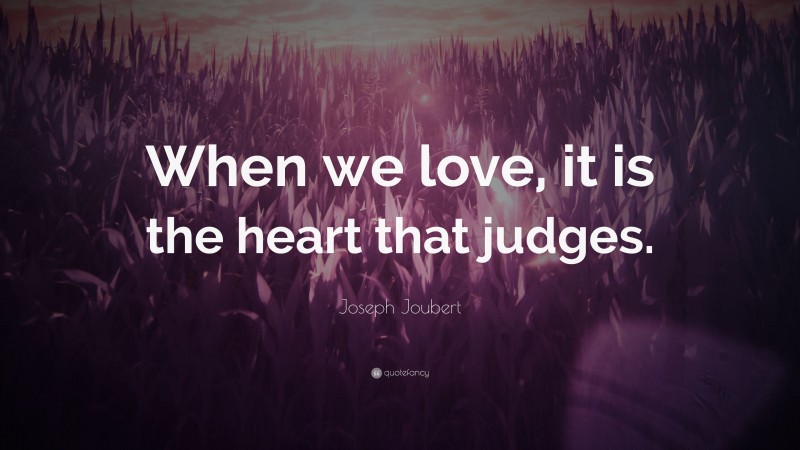 Joseph Joubert Quote: “When we love, it is the heart that judges.”