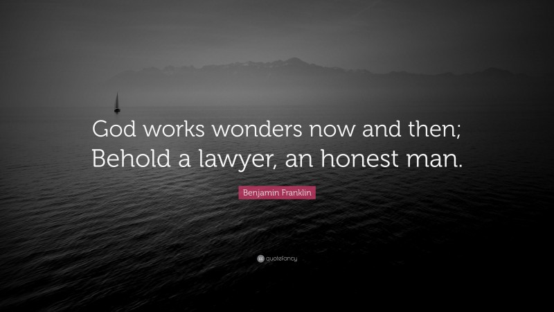 Benjamin Franklin Quote: “God works wonders now and then; Behold a lawyer, an honest man.”