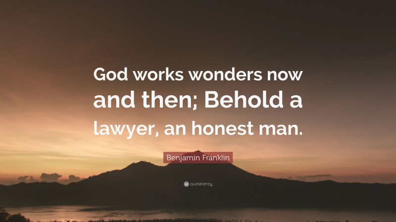 Benjamin Franklin Quote: “God works wonders now and then; Behold a lawyer, an honest man.”