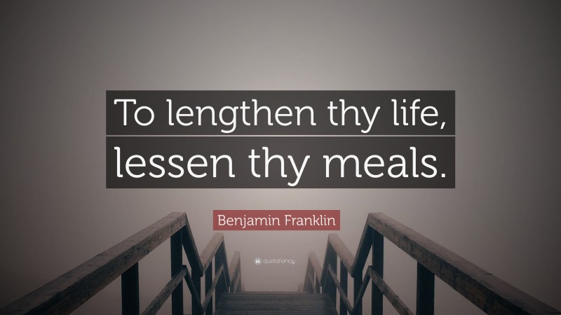 Benjamin Franklin Quote: “To lengthen thy life, lessen thy meals.”