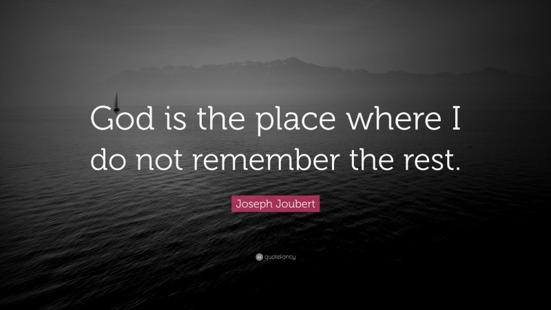 Joseph Joubert Quote: “God is the place where I do not remember the rest.”