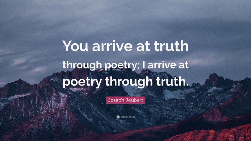 Joseph Joubert Quote: “You arrive at truth through poetry; I arrive at poetry through truth.”
