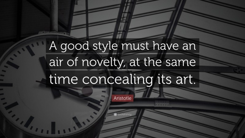 Aristotle Quote: “A good style must have an air of novelty, at the same time concealing its art.”